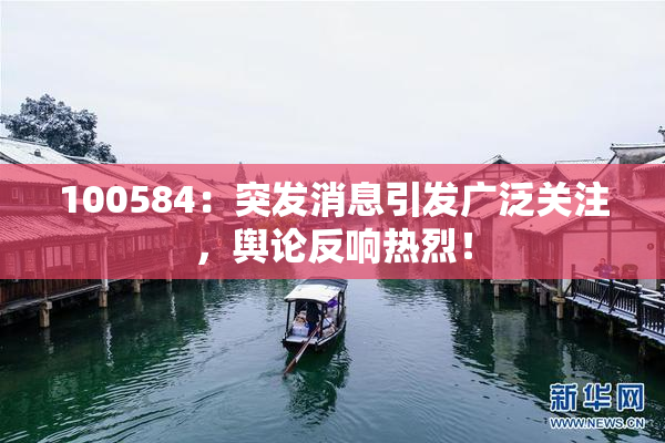100584：突发消息引发广泛关注，舆论反响热烈！