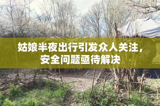 姑娘半夜出行引发众人关注，安全问题亟待解决
