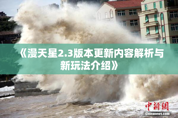 《漫天星2.3版本更新内容解析与新玩法介绍》