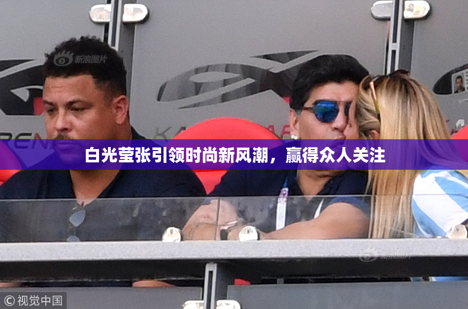白光莹张引领时尚新风潮，赢得众人关注