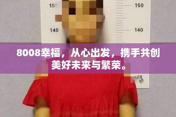 8008幸福，从心出发，携手共创美好未来与繁荣。