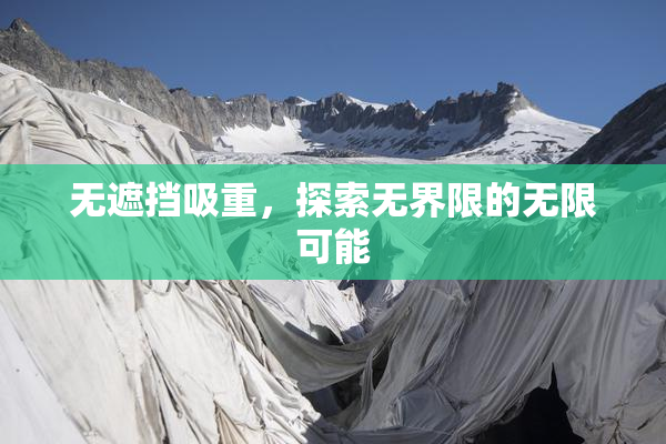 无遮挡吸重，探索无界限的无限可能