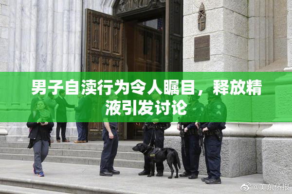 男子自渎行为令人瞩目，释放精液引发讨论