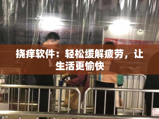 挠痒软件：轻松缓解疲劳，让生活更愉快