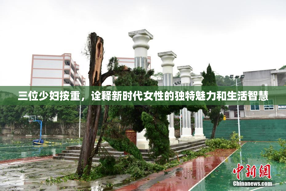 三位少妇按重，诠释新时代女性的独特魅力和生活智慧
