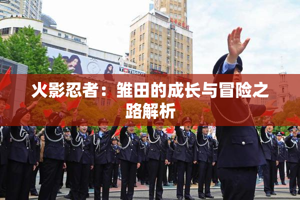 火影忍者：雏田的成长与冒险之路解析