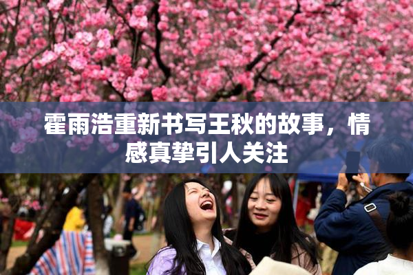 霍雨浩重新书写王秋的故事，情感真挚引人关注