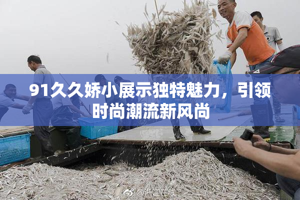 91久久娇小展示独特魅力，引领时尚潮流新风尚