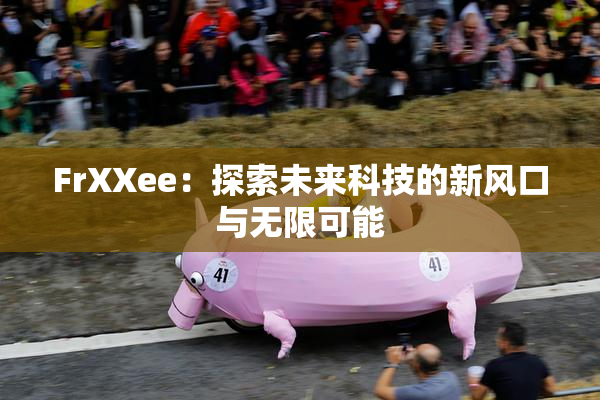 FrXXee：探索未来科技的新风口与无限可能