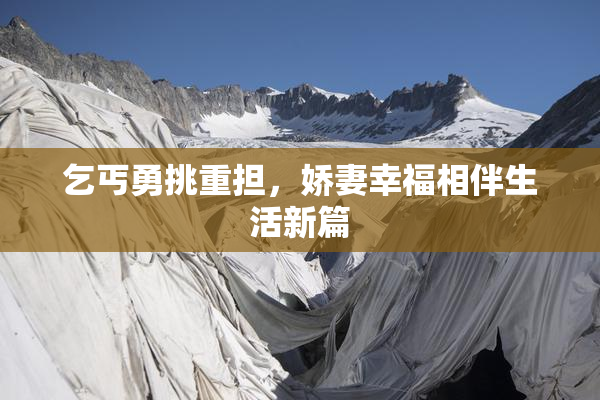 乞丐勇挑重担，娇妻幸福相伴生活新篇