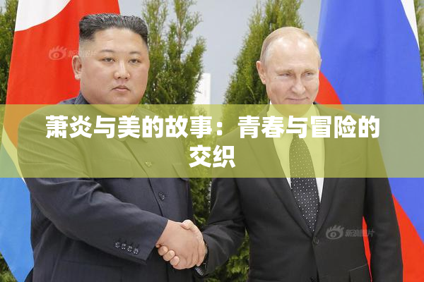 萧炎与美的故事：青春与冒险的交织