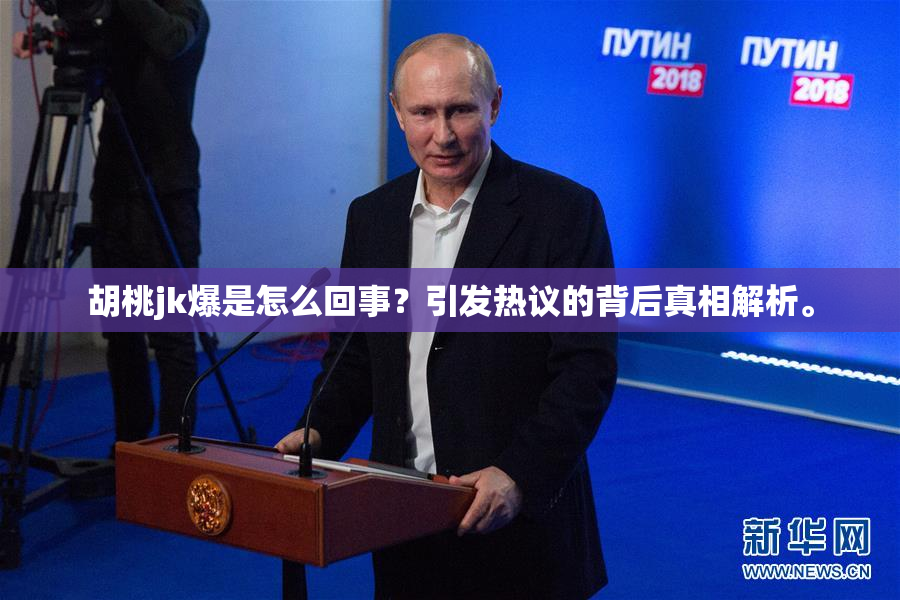 胡桃jk爆是怎么回事？引发热议的背后真相解析。