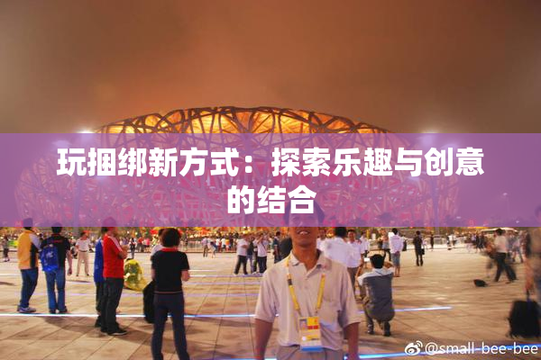 玩捆绑新方式：探索乐趣与创意的结合