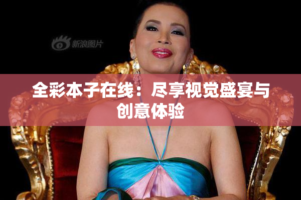 全彩本子在线：尽享视觉盛宴与创意体验