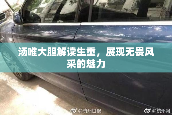 汤唯大胆解读生重，展现无畏风采的魅力