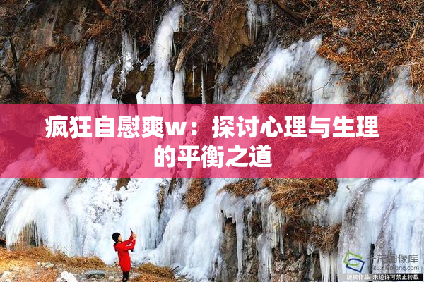 疯狂自慰爽w：探讨心理与生理的平衡之道