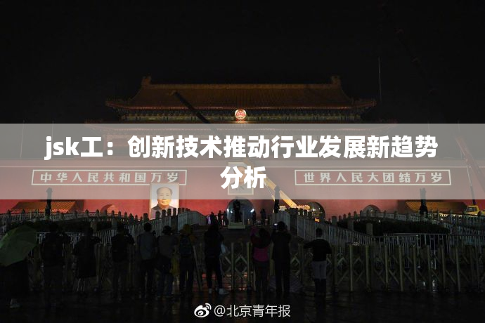 jsk工：创新技术推动行业发展新趋势分析