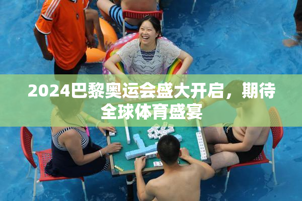 2024巴黎奥运会盛大开启，期待全球体育盛宴