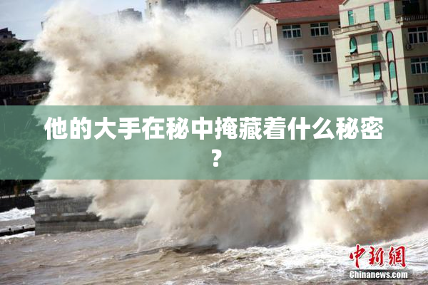 他的大手在秘中掩藏着什么秘密？