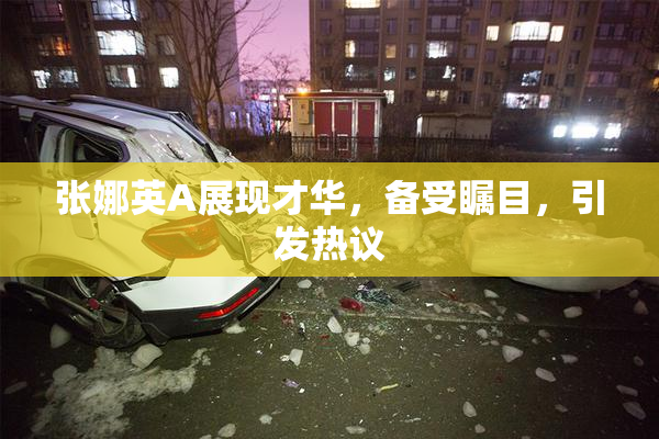 张娜英A展现才华，备受瞩目，引发热议
