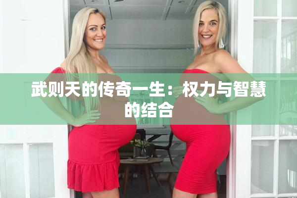 武则天的传奇一生：权力与智慧的结合