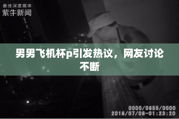 男男飞机杯p引发热议，网友讨论不断