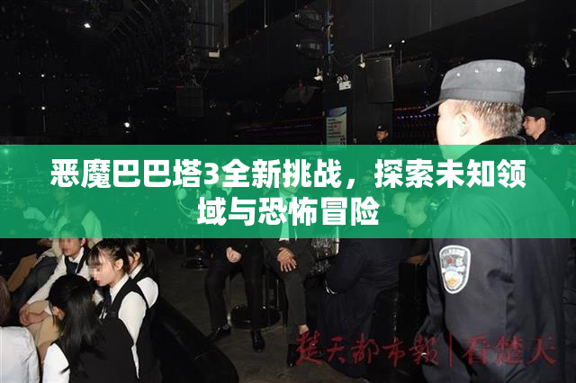 恶魔巴巴塔3全新挑战，探索未知领域与恐怖冒险