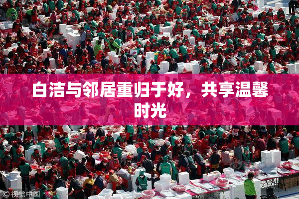 白洁与邻居重归于好，共享温馨时光