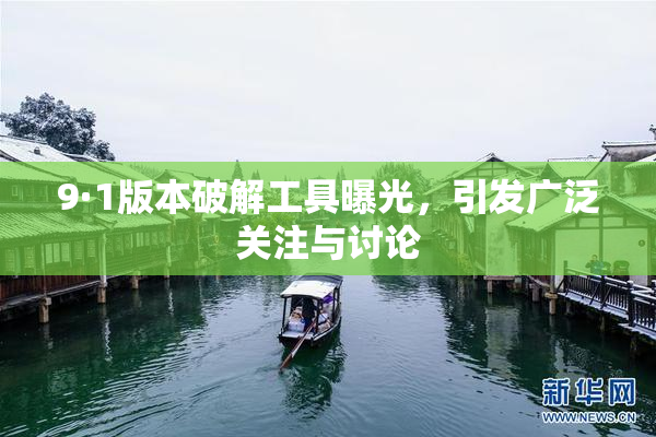 9·1版本破解工具曝光，引发广泛关注与讨论