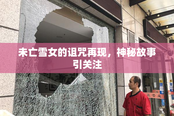 未亡雪女的诅咒再现，神秘故事引关注