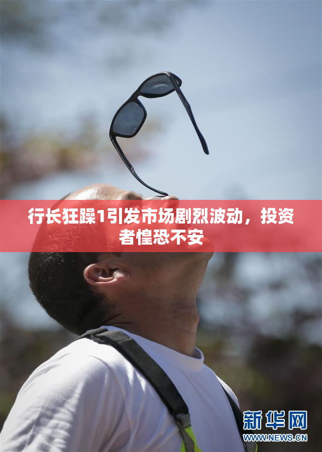 行长狂躁1引发市场剧烈波动，投资者惶恐不安