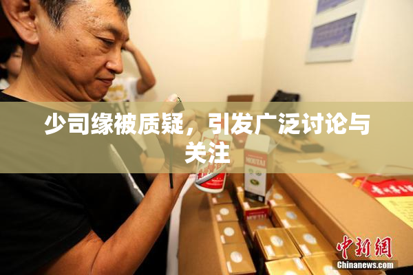 少司缘被质疑，引发广泛讨论与关注