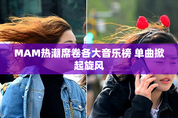 MAM热潮席卷各大音乐榜 单曲掀起旋风