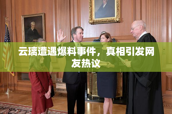 云璃遭遇爆料事件，真相引发网友热议