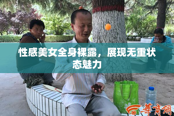 性感美女全身裸露，展现无重状态魅力