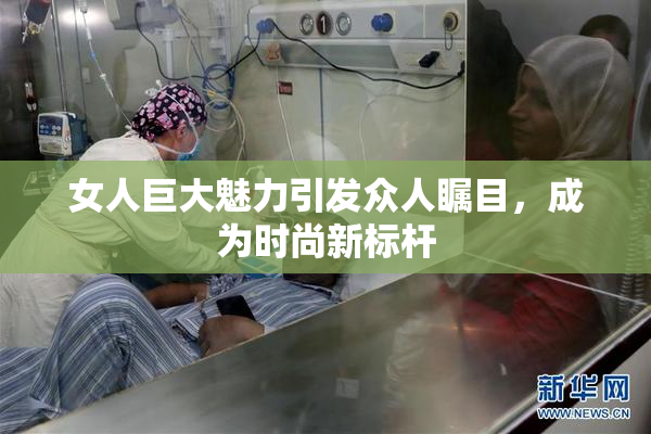 女人巨大魅力引发众人瞩目，成为时尚新标杆