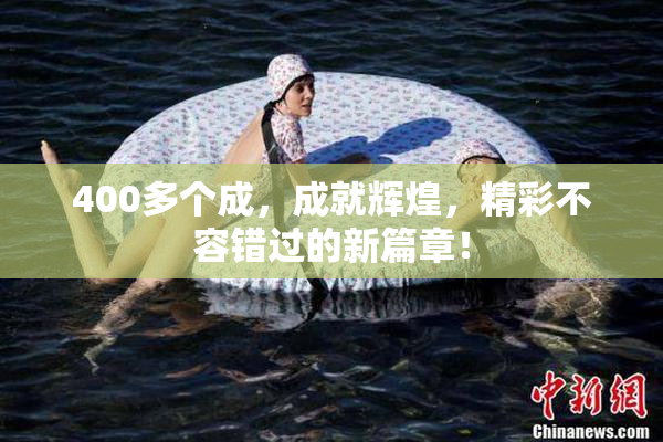 400多个成，成就辉煌，精彩不容错过的新篇章！