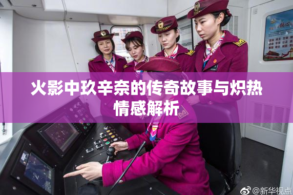 火影中玖辛奈的传奇故事与炽热情感解析