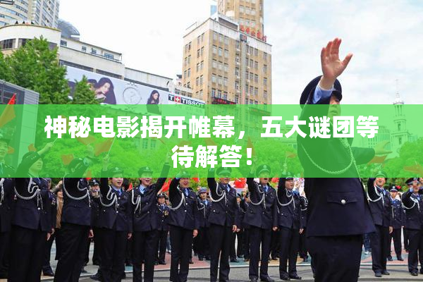 神秘电影揭开帷幕，五大谜团等待解答！
