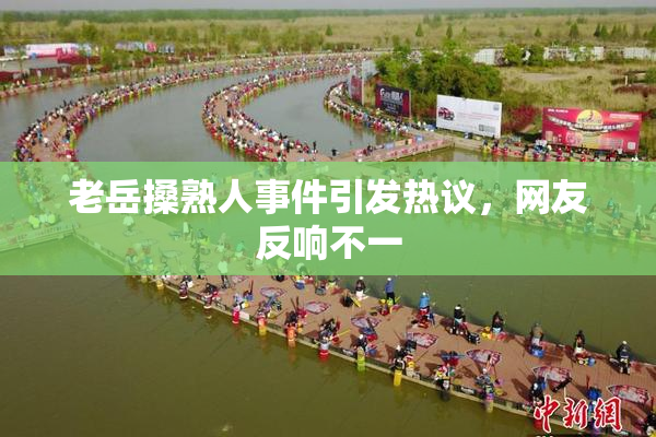老岳搡熟人事件引发热议，网友反响不一