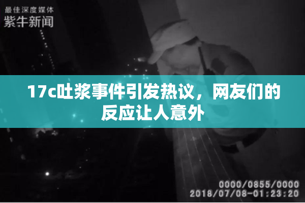 17c吐浆事件引发热议，网友们的反应让人意外