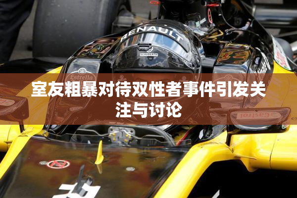 室友粗暴对待双性者事件引发关注与讨论