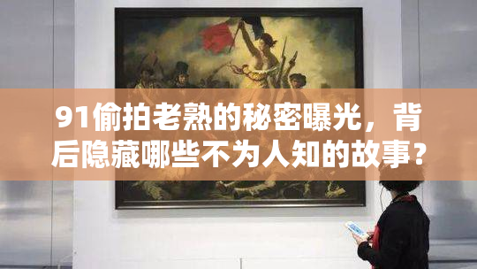 91偷拍老熟的秘密曝光，背后隐藏哪些不为人知的故事？