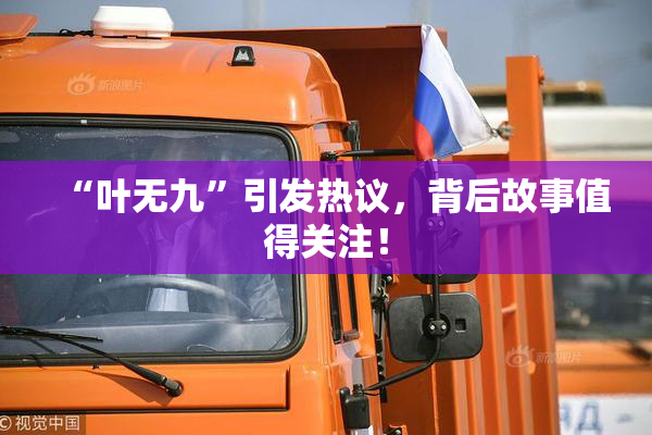 “叶无九”引发热议，背后故事值得关注！