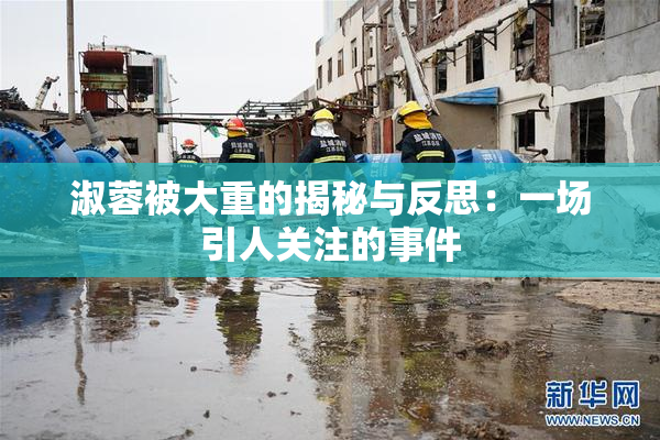 淑蓉被大重的揭秘与反思：一场引人关注的事件