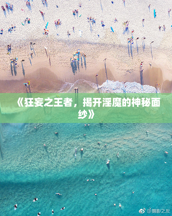 《狂妄之王者，揭开淫魔的神秘面纱》