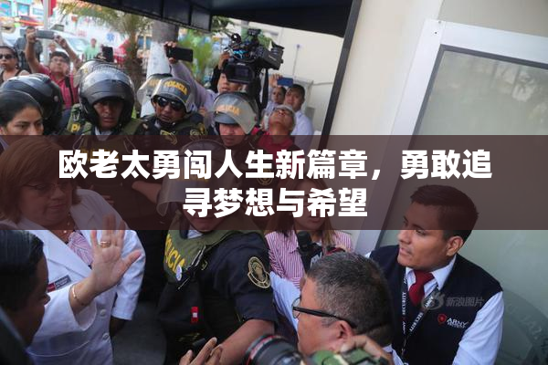 欧老太勇闯人生新篇章，勇敢追寻梦想与希望