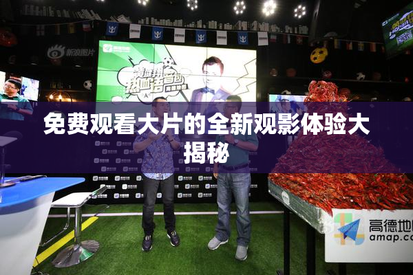 免费观看大片的全新观影体验大揭秘
