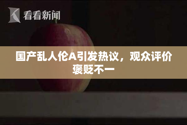 国产乱人伦A引发热议，观众评价褒贬不一