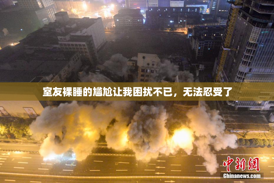 室友裸睡的尴尬让我困扰不已，无法忍受了
